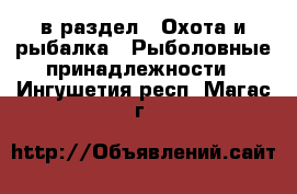  в раздел : Охота и рыбалка » Рыболовные принадлежности . Ингушетия респ.,Магас г.